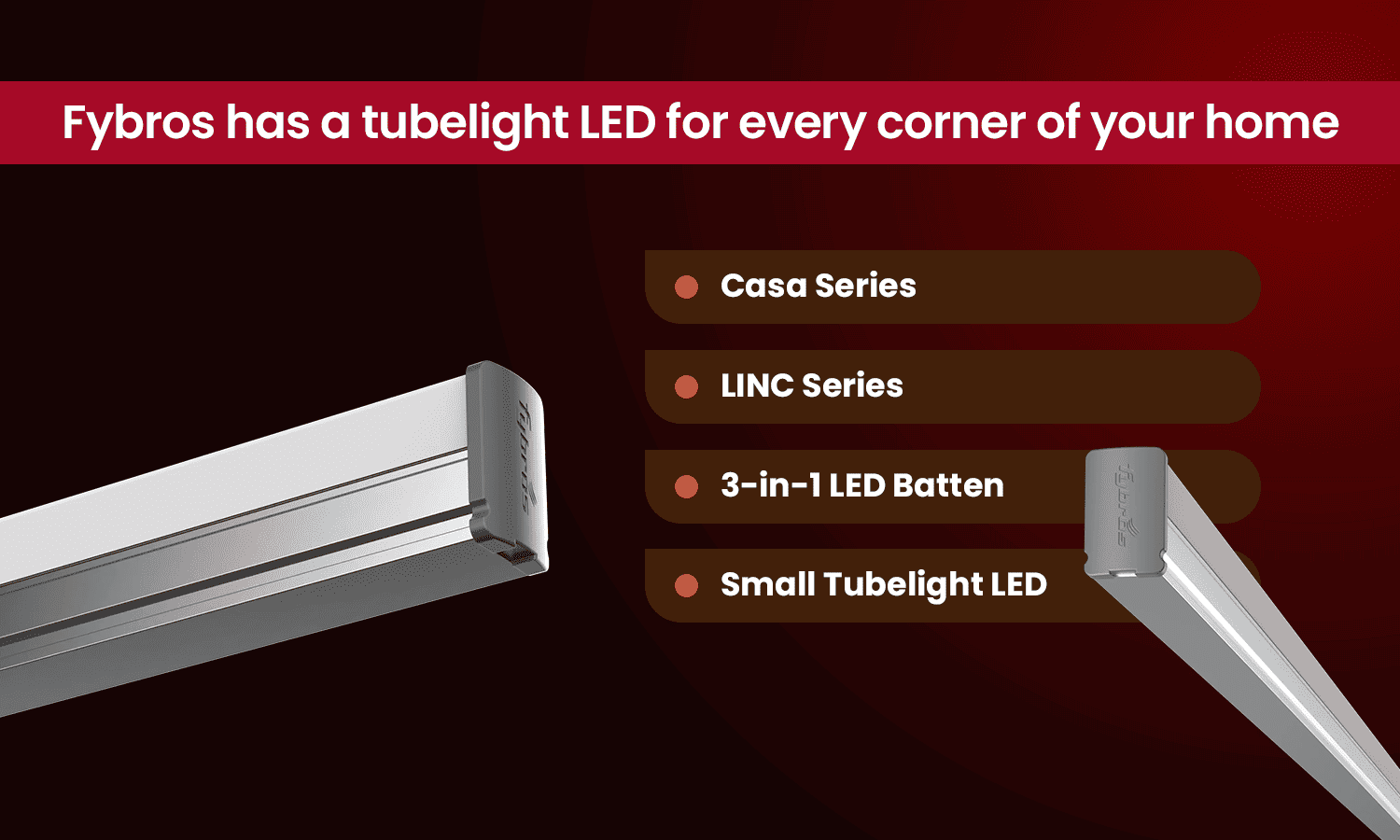 LED tubelight for home by Fybros including Casa Series, LINC Series and 3-in-1 LED batten