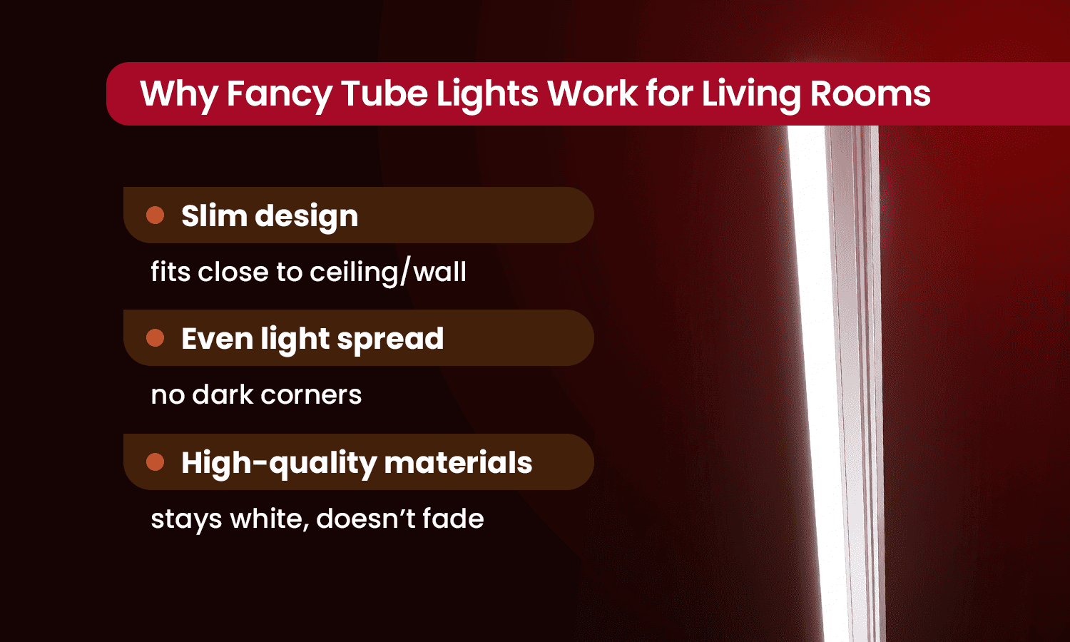 Fancy LED tube lights for living rooms with slim design, even light spread and premium finish